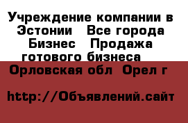 Учреждение компании в Эстонии - Все города Бизнес » Продажа готового бизнеса   . Орловская обл.,Орел г.